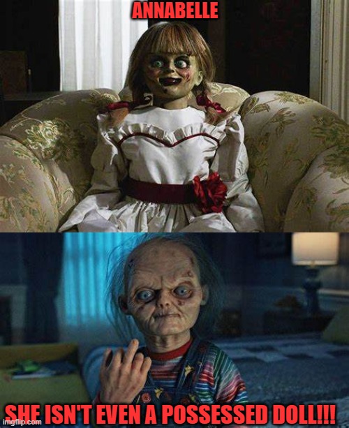 ANNABELLE; SHE ISN'T EVEN A POSSESSED DOLL!!! | image tagged in chucky,the conjuring,horror,dolls,possessed,annabelle | made w/ Imgflip meme maker