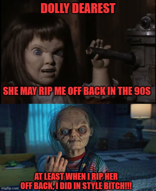 DOLLY DEAREST; SHE MAY RIP ME OFF BACK IN THE 90S; AT LEAST WHEN I RIP HER OFF BACK, I DID IN STYLE BITCH!!! | image tagged in dolly dearest,chucky,horror,dolls,90s,rip off | made w/ Imgflip meme maker