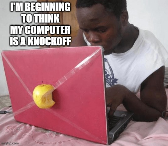 memes by Brad fake Apple computer humor | I'M BEGINNING TO THINK MY COMPUTER IS A KNOCKOFF | image tagged in gaming,funny,computer,pc gaming,video games,computer games | made w/ Imgflip meme maker