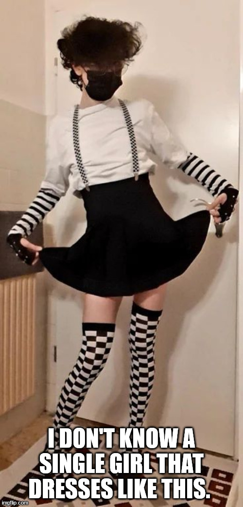 Femboys are trying harder than actual girls | I DON'T KNOW A SINGLE GIRL THAT DRESSES LIKE THIS. | image tagged in msmg | made w/ Imgflip meme maker