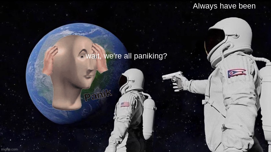 Earth Paniking | Always have been; wait, we're all paniking? | image tagged in memes,always has been | made w/ Imgflip meme maker
