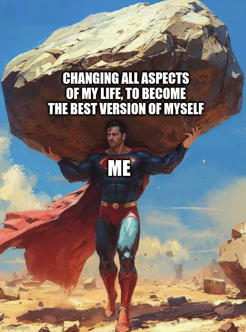 Super Change | CHANGING ALL ASPECTS OF MY LIFE, TO BECOME THE BEST VERSION OF MYSELF; ME | image tagged in self esteem,motivation,workout,change | made w/ Imgflip meme maker