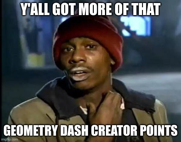 when you know you will never get geometry star but you try anyway | Y'ALL GOT MORE OF THAT; GEOMETRY DASH CREATOR POINTS | image tagged in memes,y'all got any more of that | made w/ Imgflip meme maker