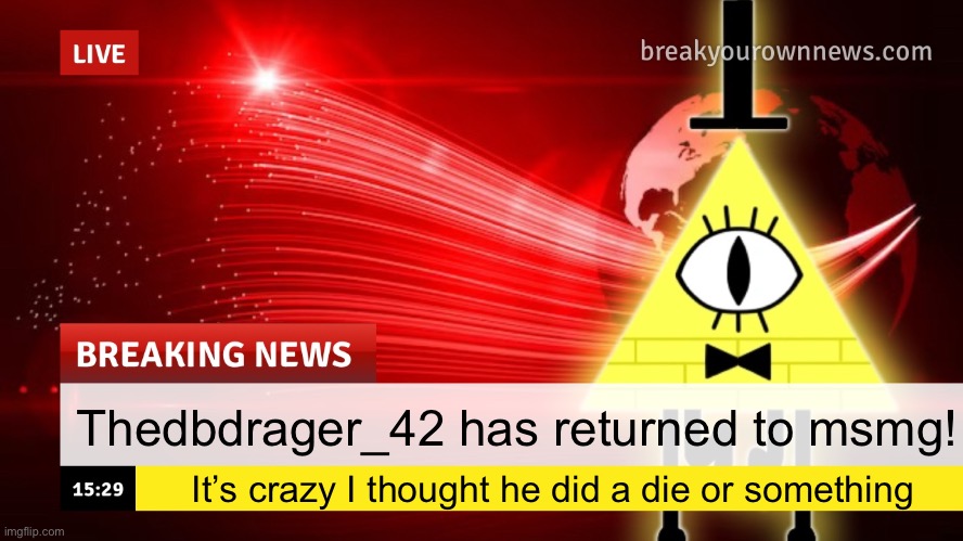 Plusha-Wusha news template | Thedbdrager_42 has returned to msmg! It’s crazy I thought he did a die or something | image tagged in plusha-wusha news template | made w/ Imgflip meme maker