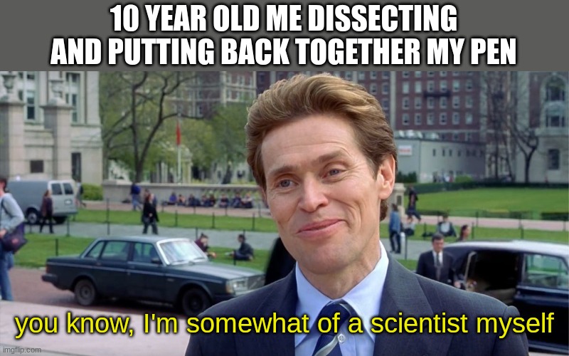 You know, I'm something of a scientist myself | 10 YEAR OLD ME DISSECTING AND PUTTING BACK TOGETHER MY PEN; you know, I'm somewhat of a scientist myself | image tagged in you know i'm something of a scientist myself | made w/ Imgflip meme maker