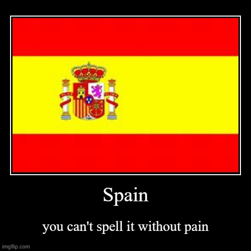 Spain | you can't spell it without pain | image tagged in funny,demotivationals | made w/ Imgflip demotivational maker