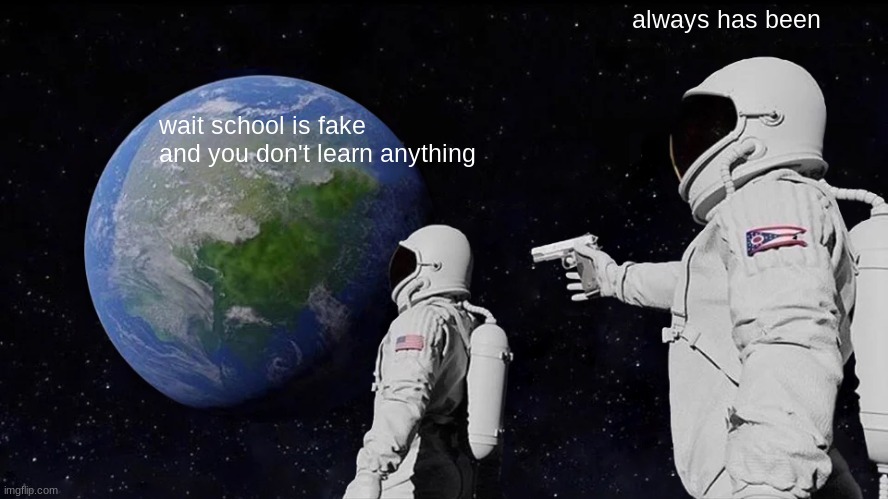 Always Has Been Meme | always has been; wait school is fake and you don't learn anything | image tagged in memes,always has been | made w/ Imgflip meme maker
