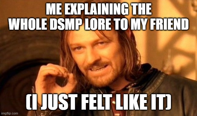 One Does Not Simply | ME EXPLAINING THE WHOLE DSMP LORE TO MY FRIEND; (I JUST FELT LIKE IT) | image tagged in memes,one does not simply | made w/ Imgflip meme maker