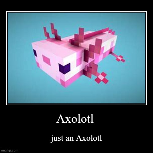 Axolotl | just an Axolotl | image tagged in funny,demotivationals | made w/ Imgflip demotivational maker