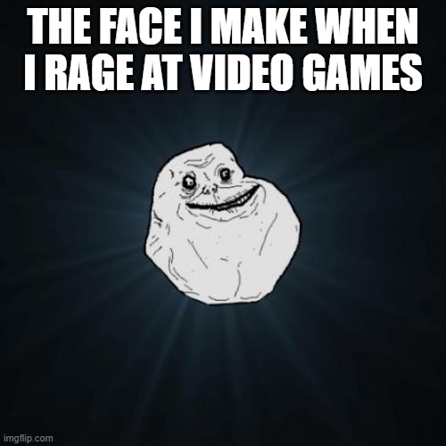 rage | THE FACE I MAKE WHEN I RAGE AT VIDEO GAMES | image tagged in memes,forever alone,video games | made w/ Imgflip meme maker