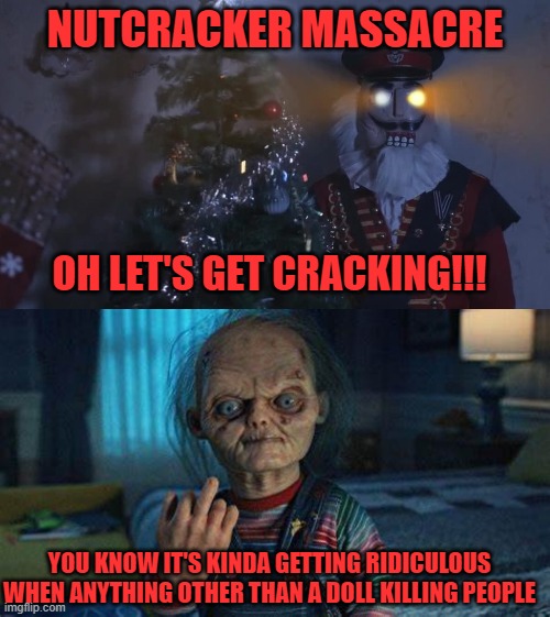 NUTCRACKER MASSACRE; OH LET'S GET CRACKING!!! YOU KNOW IT'S KINDA GETTING RIDICULOUS WHEN ANYTHING OTHER THAN A DOLL KILLING PEOPLE | image tagged in chucky,nutcracker,horror,possessed,nuts,cracking | made w/ Imgflip meme maker