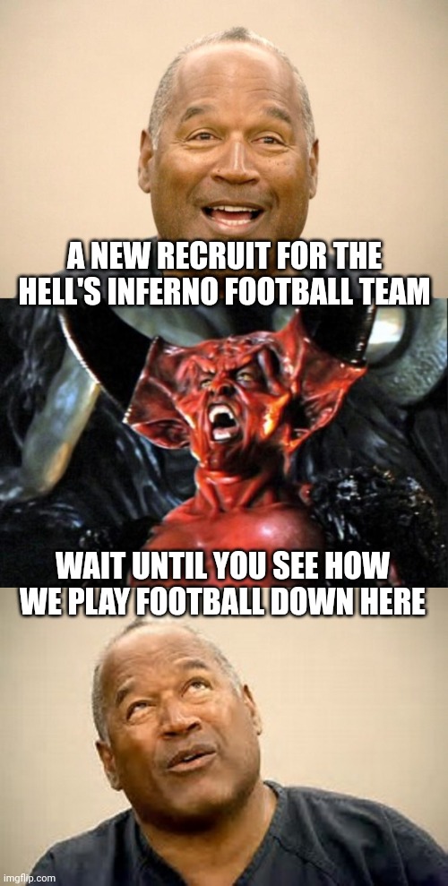 NO MORE JUICE | A NEW RECRUIT FOR THE HELL'S INFERNO FOOTBALL TEAM; WAIT UNTIL YOU SEE HOW WE PLAY FOOTBALL DOWN HERE | image tagged in happy oj simpson,legend devil,oj simpson,nfl,nfl memes,football | made w/ Imgflip meme maker