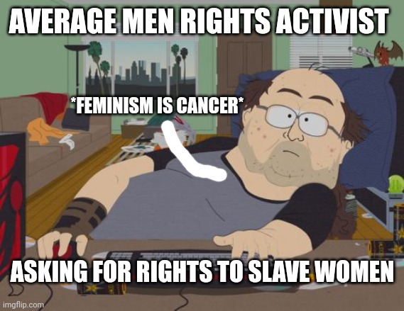 Feminism is cancer mra memes | AVERAGE MEN RIGHTS ACTIVIST; *FEMINISM IS CANCER*; ASKING FOR RIGHTS TO SLAVE WOMEN | image tagged in memes,rpg fan | made w/ Imgflip meme maker