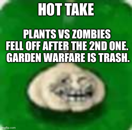 /srs | HOT TAKE; PLANTS VS ZOMBIES FELL OFF AFTER THE 2ND ONE.  GARDEN WARFARE IS TRASH. | image tagged in troll garlic | made w/ Imgflip meme maker