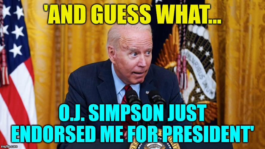 It's a lock.. O.J. voting for Biden | 'AND GUESS WHAT... O.J. SIMPSON JUST ENDORSED ME FOR PRESIDENT' | image tagged in biden whispering,oj,voting,for biden,it is a lock | made w/ Imgflip meme maker