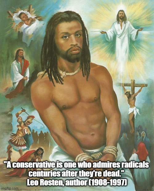 "A Conservative Is One Who... | "A conservative is one who admires radicals 
centuries after they're dead." 
Leo Rosten, author (1908-1997) | image tagged in conservatism,conservative,christian conservative | made w/ Imgflip meme maker