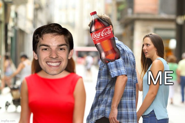 Distracted Boyfriend | ME | image tagged in memes,distracted boyfriend,matpat,coca cola | made w/ Imgflip meme maker
