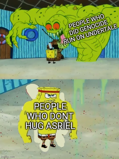 they sure do be evil | PEOPLE WHO DID GENOCIDE RUN ON UNDERTALE; PEOPLE WHO DONT HUG ASRIEL | image tagged in fierce spongebob against monster,undertale,asriel,genocide | made w/ Imgflip meme maker