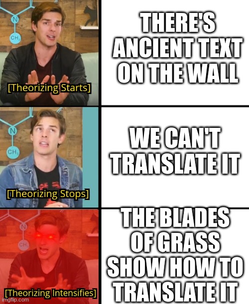 MatPat Theorizes | THERE'S ANCIENT TEXT ON THE WALL THE BLADES OF GRASS SHOW HOW TO TRANSLATE IT WE CAN'T TRANSLATE IT | image tagged in matpat theorizes | made w/ Imgflip meme maker