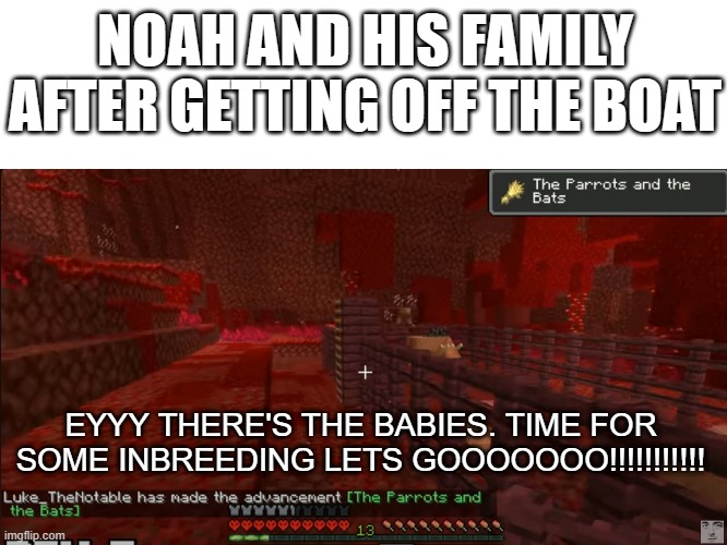 idk if this is dark humor or not. | NOAH AND HIS FAMILY AFTER GETTING OFF THE BOAT; EYYY THERE'S THE BABIES. TIME FOR SOME INBREEDING LETS GOOOOOOO!!!!!!!!!!! | image tagged in minecraft,dark humor,inbred | made w/ Imgflip meme maker