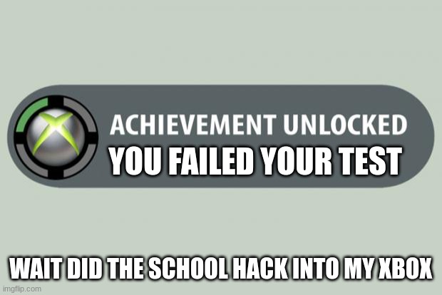 achievement unlocked | YOU FAILED YOUR TEST; WAIT DID THE SCHOOL HACK INTO MY XBOX | image tagged in achievement unlocked | made w/ Imgflip meme maker