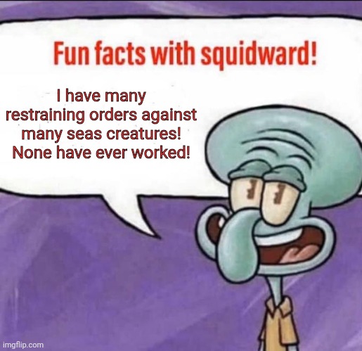 Fun Facts with Squidward | I have many restraining orders against many seas creatures! None have ever worked! | image tagged in fun facts with squidward | made w/ Imgflip meme maker