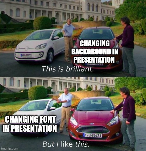 This Is Brilliant But I Like This | CHANGING BACKGROUND IN PRESENTATION; CHANGING FONT IN PRESENTATION | image tagged in this is brilliant but i like this | made w/ Imgflip meme maker