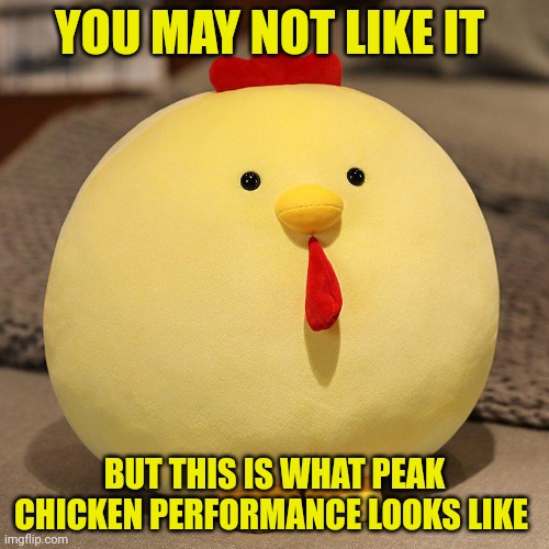 Choncken | YOU MAY NOT LIKE IT BUT THIS IS WHAT PEAK CHICKEN PERFORMANCE LOOKS LIKE | image tagged in fat,chicken,nom nom nom,peak performance | made w/ Imgflip meme maker