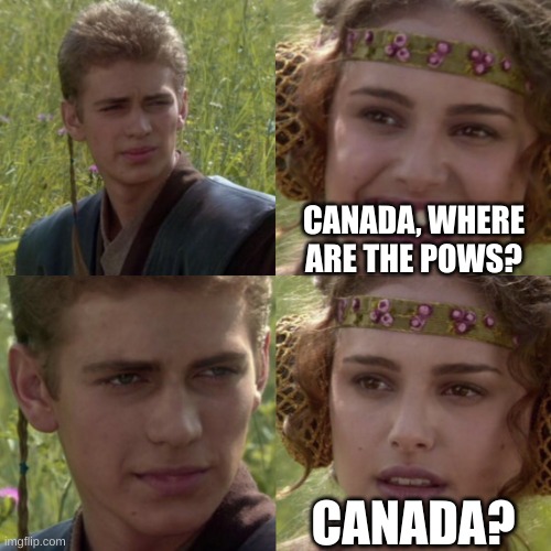what pows? | CANADA, WHERE ARE THE POWS? CANADA? | image tagged in for the better right blank,memes,canadian memes,war memes | made w/ Imgflip meme maker