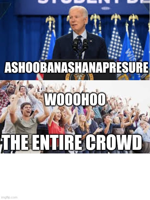 ASHOOBANASHANAPRESURE; WOOOHOO; THE ENTIRE CROWD | made w/ Imgflip meme maker
