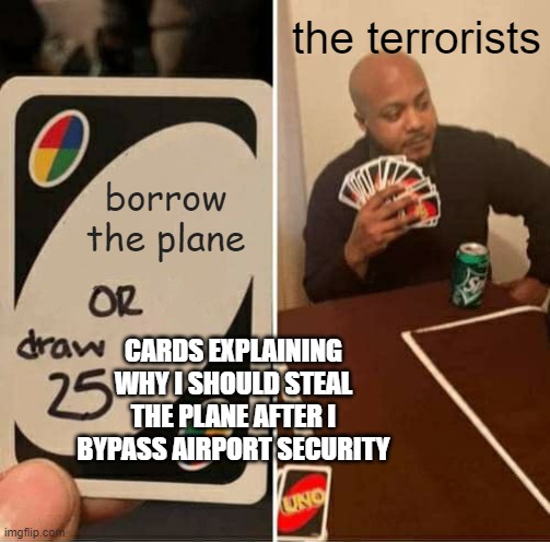 UNO Draw 25 Cards Meme | borrow the plane the terrorists CARDS EXPLAINING WHY I SHOULD STEAL THE PLANE AFTER I BYPASS AIRPORT SECURITY | image tagged in memes,uno draw 25 cards | made w/ Imgflip meme maker