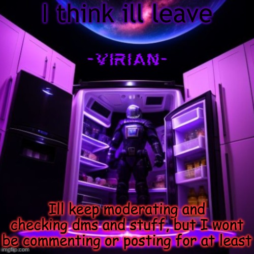 Ill comment occasionally but not a lot | I think ill leave; Ill keep moderating and checking dms and stuff, but I wont be commenting or posting for at least | image tagged in virian | made w/ Imgflip meme maker