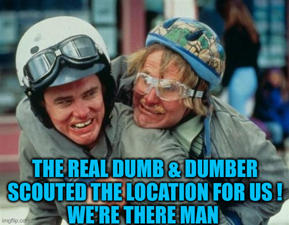 We're there man dumb and dumber | THE REAL DUMB & DUMBER SCOUTED THE LOCATION FOR US !
WE'RE THERE MAN | image tagged in we're there man dumb and dumber | made w/ Imgflip meme maker