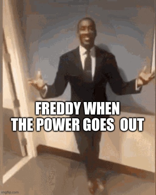 smiling black guy in suit | FREDDY WHEN THE POWER GOES  OUT | image tagged in smiling black guy in suit | made w/ Imgflip meme maker