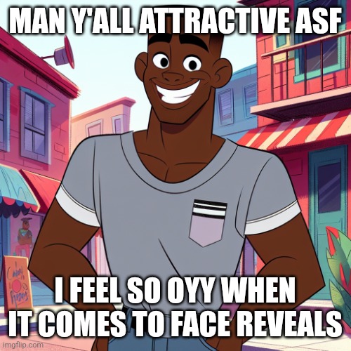 Edward Rockingson | MAN Y'ALL ATTRACTIVE ASF; I FEEL SO OYY WHEN IT COMES TO FACE REVEALS | image tagged in edward rockingson | made w/ Imgflip meme maker