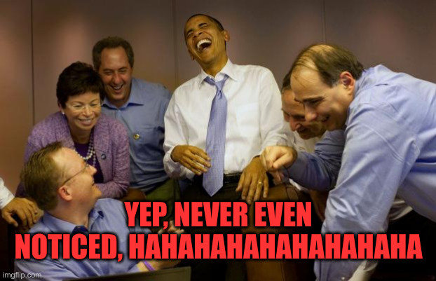 And then I said Obama Meme | YEP, NEVER EVEN NOTICED, HAHAHAHAHAHAHAHAHA | image tagged in memes,and then i said obama | made w/ Imgflip meme maker