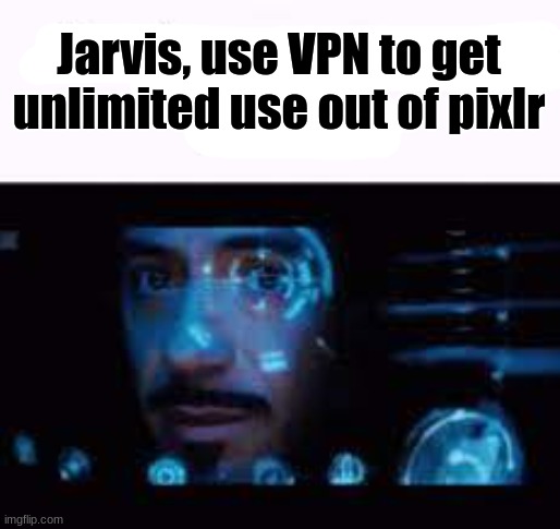 jarvis, go get some bitches | Jarvis, use VPN to get unlimited use out of pixlr | image tagged in jarvis go get some bitches | made w/ Imgflip meme maker