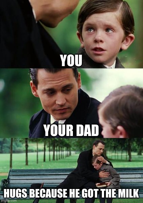 Finding Neverland Meme | YOU; YOUR DAD; HUGS BECAUSE HE GOT THE MILK | image tagged in memes,finding neverland | made w/ Imgflip meme maker