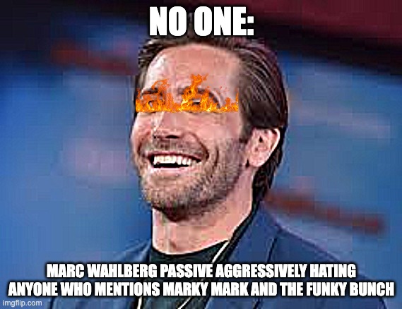 Nah | NO ONE:; MARC WAHLBERG PASSIVE AGGRESSIVELY HATING ANYONE WHO MENTIONS MARKY MARK AND THE FUNKY BUNCH | image tagged in passive aggressive | made w/ Imgflip meme maker