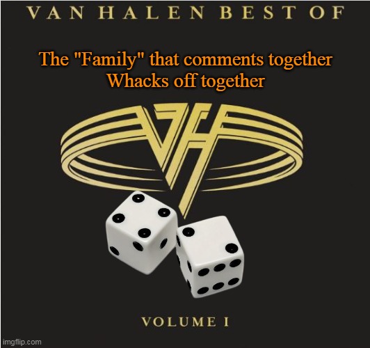 The "Family" that comments together
Whacks off together | made w/ Imgflip meme maker