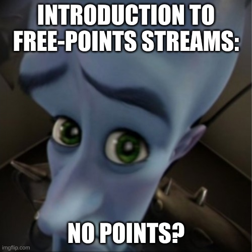 No points? | INTRODUCTION TO FREE-POINTS STREAMS:; NO POINTS? | image tagged in megamind peeking | made w/ Imgflip meme maker