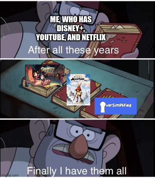 Me in a nutshell | ME, WHO HAS DISNEY+, YOUTUBE, AND NETFLIX | image tagged in after all these years finally i have them all | made w/ Imgflip meme maker