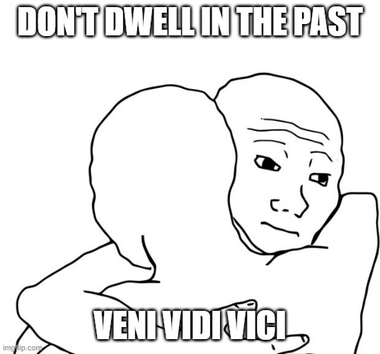 I Know That Feel Bro Meme | DON'T DWELL IN THE PAST VENI VIDI VICI | image tagged in memes,i know that feel bro | made w/ Imgflip meme maker