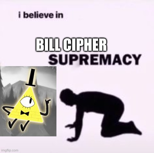 I believe in supremacy | BILL CIPHER | image tagged in i believe in supremacy | made w/ Imgflip meme maker