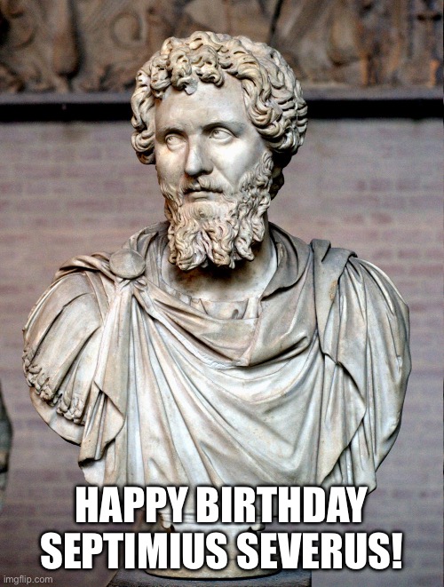 HAPPY BIRTHDAY SEPTIMIUS SEVERUS! | image tagged in roman empire | made w/ Imgflip meme maker