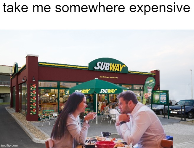 Definitely an expensive place if i've seen one | take me somewhere expensive | image tagged in memes,expensive,subway,date,restaurant | made w/ Imgflip meme maker