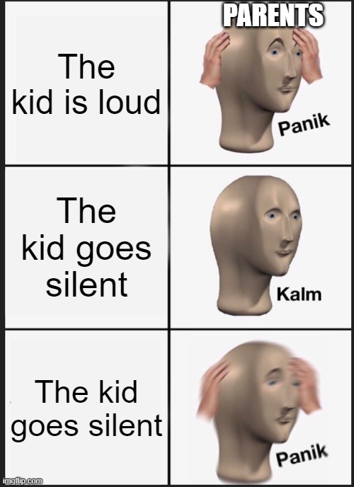 parents | PARENTS; The kid is loud; The kid goes silent; The kid goes silent | image tagged in memes,panik kalm panik | made w/ Imgflip meme maker