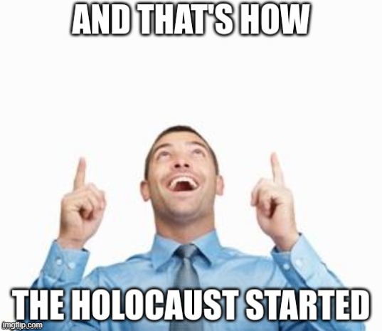 And that's how the holocaust started | image tagged in and that's how the holocaust started | made w/ Imgflip meme maker