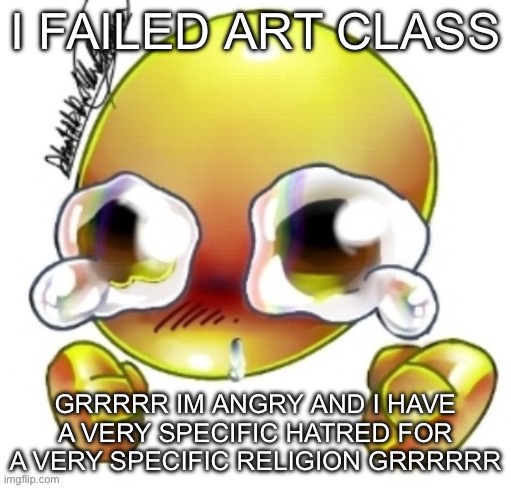 I FAILED ART CLASS; GRRRRR IM ANGRY AND I HAVE A VERY SPECIFIC HATRED FOR A VERY SPECIFIC RELIGION GRRRRRR | made w/ Imgflip meme maker