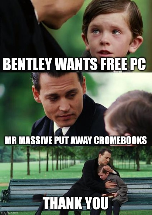 Finding Neverland Meme | BENTLEY WANTS FREE PC; MR MASSIVE PUT AWAY CROMEBOOKS; THANK YOU | image tagged in memes,finding neverland | made w/ Imgflip meme maker